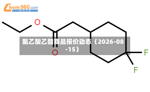 氟乙酸乙酯商品报价动态(2026-08-15)-第1张图片