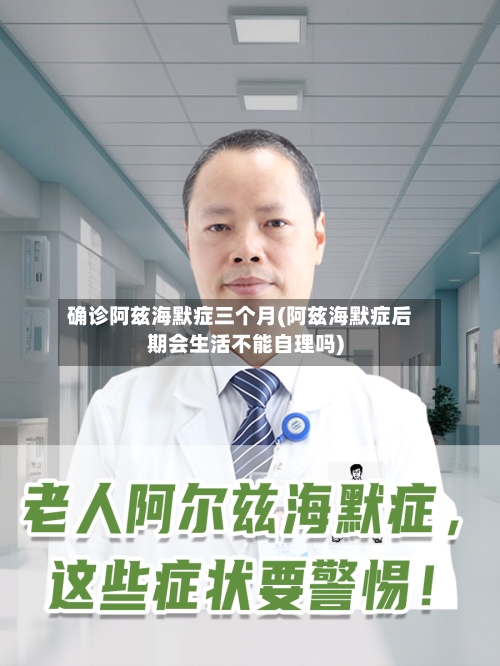 确诊阿兹海默症三个月(阿兹海默症后期会生活不能自理吗)