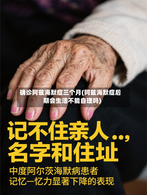 确诊阿兹海默症三个月(阿兹海默症后期会生活不能自理吗)-第2张图片