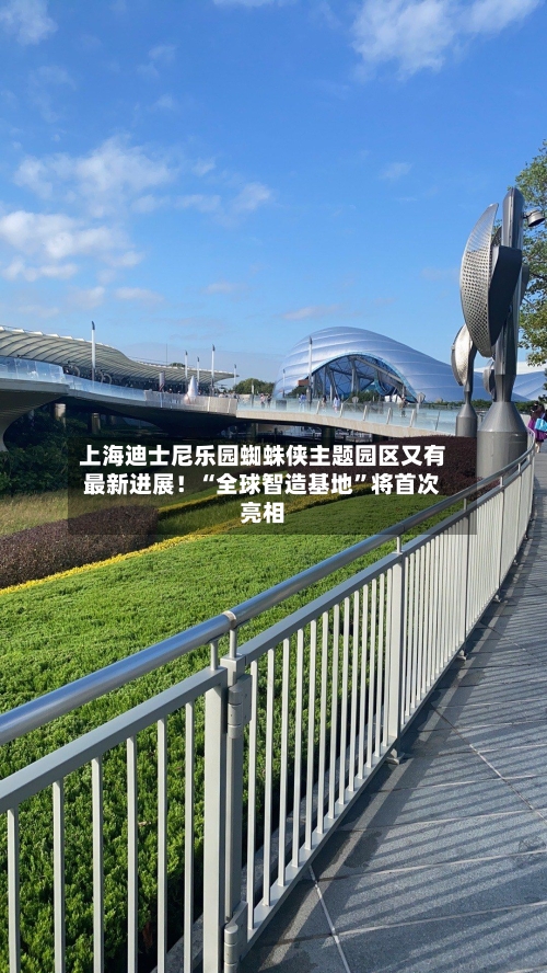 上海迪士尼乐园蜘蛛侠主题园区又有最新进展!“全球智造基地”将首次亮相