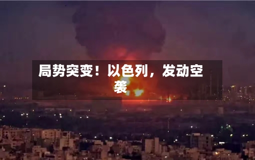 局势突变！以色列	，发动空袭-第2张图片
