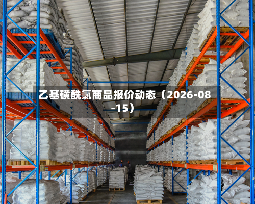 乙基磺酰氯商品报价动态(2026-08-15)-第2张图片