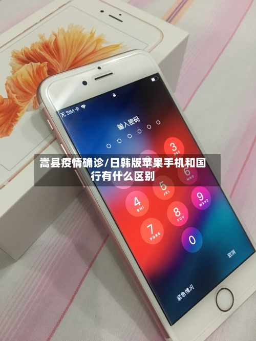 嵩县疫情确诊/日韩版苹果手机和国行有什么区别