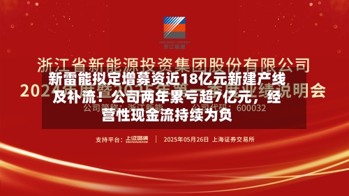 新雷能拟定增募资近18亿元新建产线及补流！公司两年累亏超7亿元，经营性现金流持续为负-第2张图片
