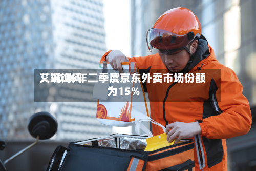 艾瑞询问
:2026年二季度京东外卖市场份额为15%-第3张图片