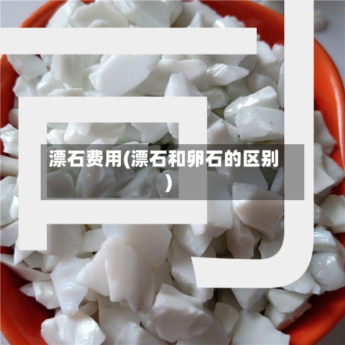 漂石费用(漂石和卵石的区别)-第2张图片