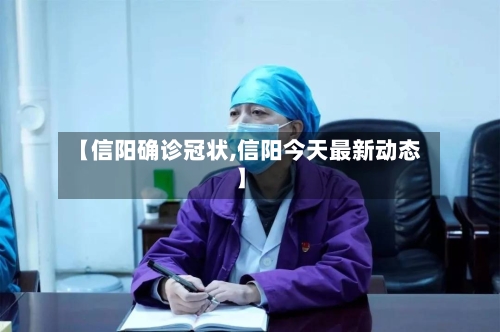 【信阳确诊冠状,信阳今天最新动态】
