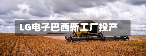 LG电子巴西新工厂投产