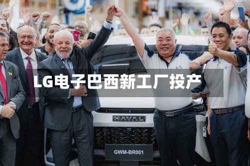 LG电子巴西新工厂投产-第2张图片