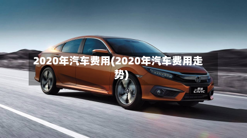 2020年汽车费用(2020年汽车费用走势)