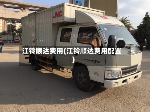 江铃顺达费用(江铃顺达费用配置)
