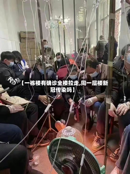 【一栋楼有确诊全楼拉走,同一层楼新冠传染吗】