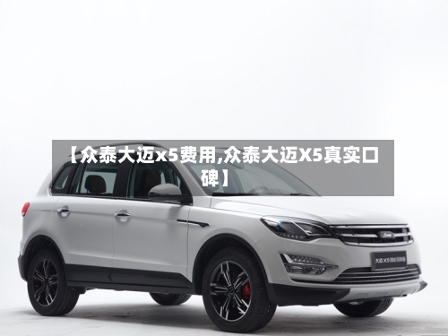 【众泰大迈x5费用,众泰大迈X5真实口碑】-第2张图片
