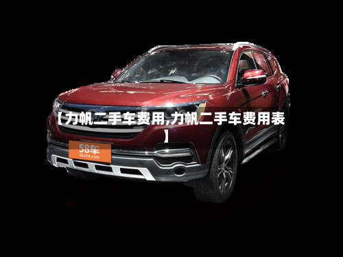 【力帆二手车费用,力帆二手车费用表】-第2张图片