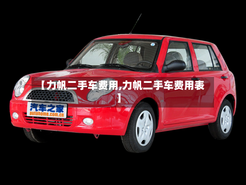 【力帆二手车费用,力帆二手车费用表】