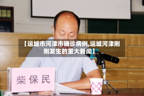 【运城市河津市确诊病例,运城河津刚刚发生的重大新闻】