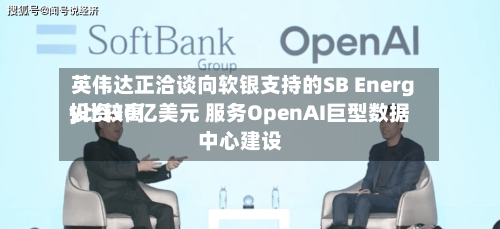 英伟达正洽谈向软银支持的SB Energy比较高投资30亿美元 服务OpenAI巨型数据中心建设