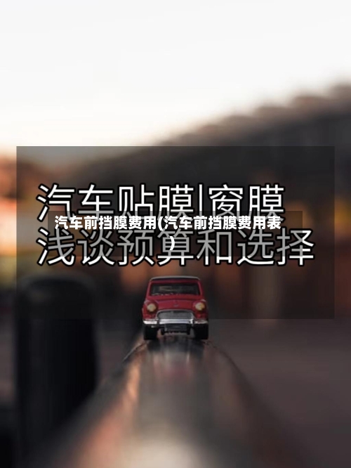 汽车前挡膜费用(汽车前挡膜费用表)-第2张图片