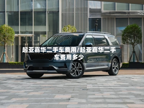 起亚嘉华二手车费用/起亚嘉华二手车费用多少