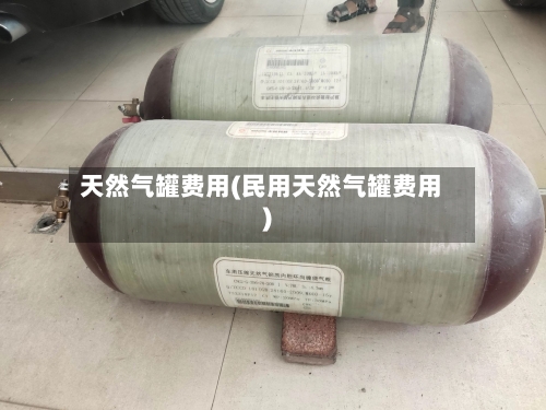 天然气罐费用(民用天然气罐费用)