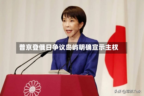 普京登俄日争议岛屿明确宣示主权-第2张图片