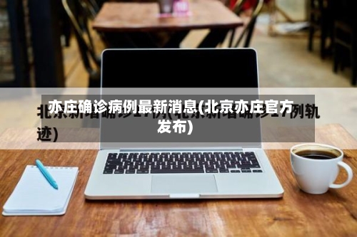 亦庄确诊病例最新消息(北京亦庄官方发布)-第3张图片