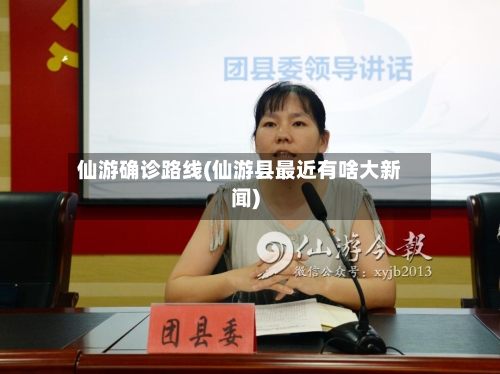 仙游确诊路线(仙游县最近有啥大新闻)-第2张图片