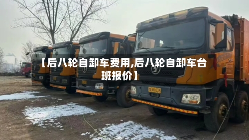【后八轮自卸车费用,后八轮自卸车台班报价】-第2张图片