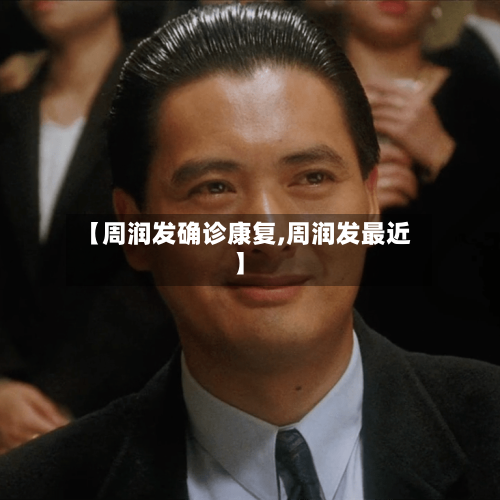 【周润发确诊康复,周润发最近】
