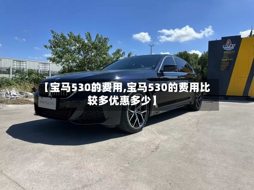 【宝马530的费用,宝马530的费用比较多优惠多少】