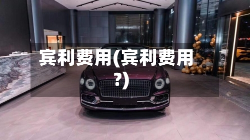 宾利费用(宾利费用?)
