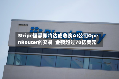 Stripe据悉即将达成收购AI公司OpenRouter的交易  金额超过70亿美元-第2张图片
