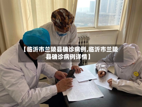 【临沂市兰陵县确诊病例,临沂市兰陵县确诊病例详情】