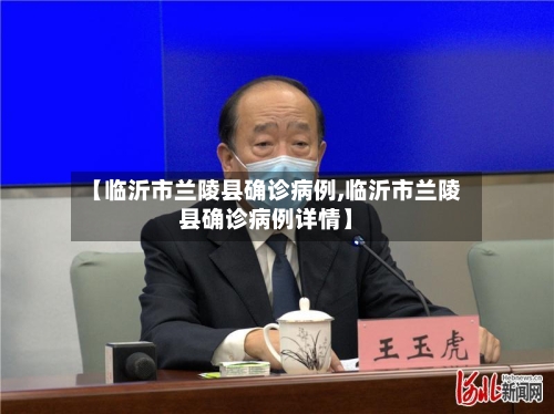 【临沂市兰陵县确诊病例,临沂市兰陵县确诊病例详情】-第3张图片