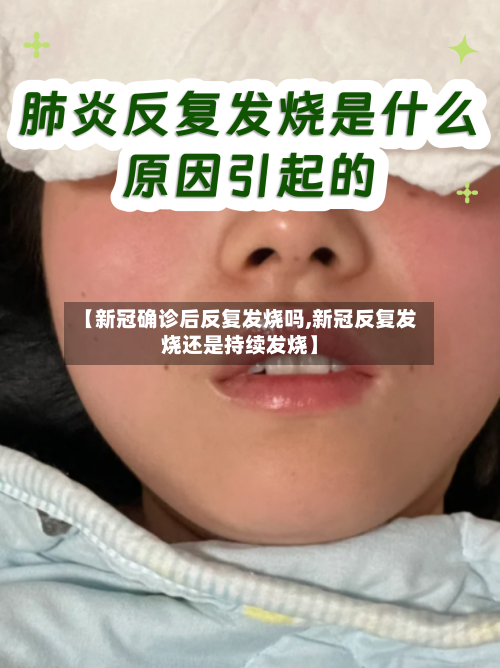 【新冠确诊后反复发烧吗,新冠反复发烧还是持续发烧】