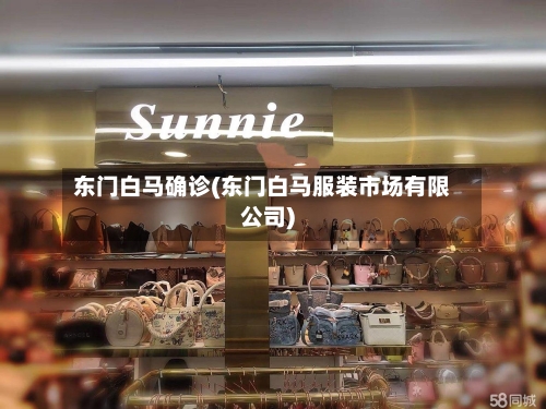 东门白马确诊(东门白马服装市场有限公司)