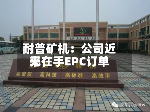 耐普矿机:公司近来
无在手EPC订单-第1张图片