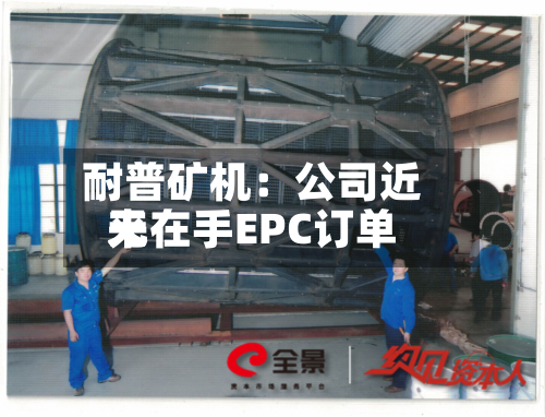 耐普矿机:公司近来
无在手EPC订单-第2张图片