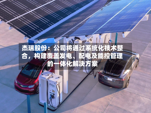 杰瑞股份：公司将通过系统化技术整合，构建覆盖发电、配电及能控管理的一体化解决方案-第2张图片