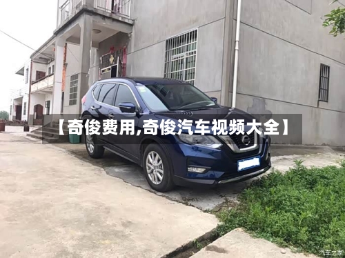 【奇俊费用,奇俊汽车视频大全】