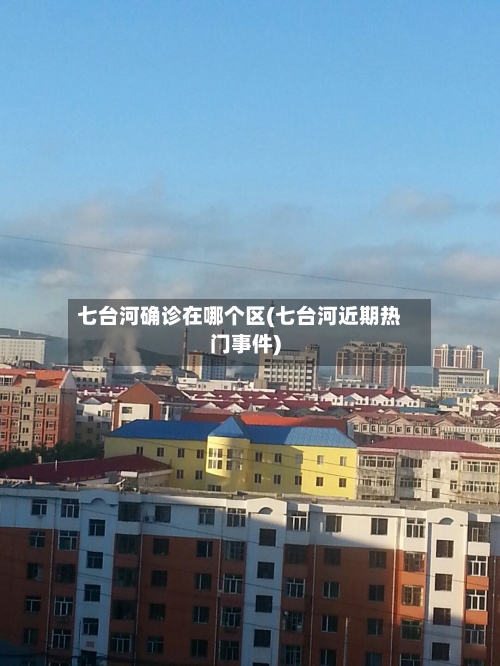 七台河确诊在哪个区(七台河近期热门事件)-第2张图片