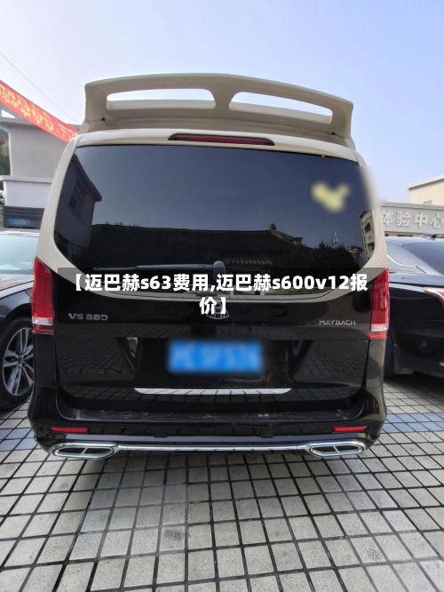 【迈巴赫s63费用,迈巴赫s600v12报价】