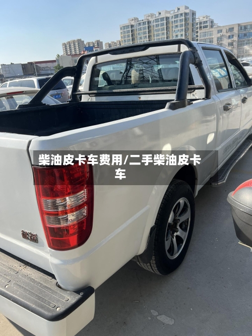 柴油皮卡车费用/二手柴油皮卡车-第2张图片