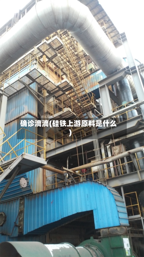 确诊滴滴(硅铁上游原料是什么)-第2张图片