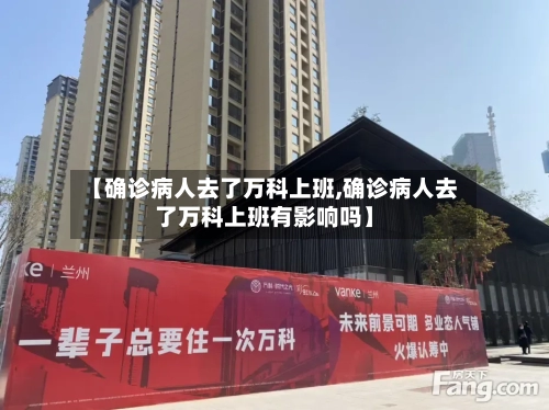 【确诊病人去了万科上班,确诊病人去了万科上班有影响吗】