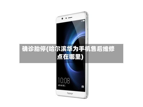 确诊胎停(哈尔滨华为手机售后维修点在哪里)