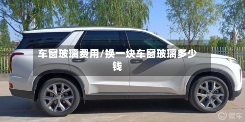 车窗玻璃费用/换一块车窗玻璃多少钱-第2张图片