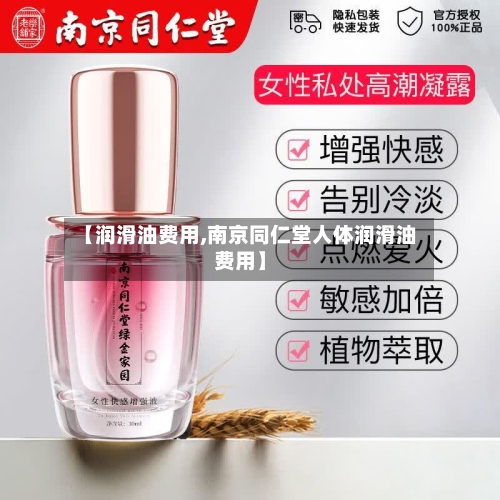 【润滑油费用,南京同仁堂人体润滑油费用】