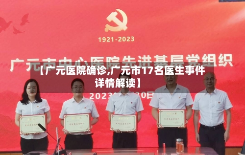 【广元医院确诊,广元市17名医生事件详情解读】-第3张图片
