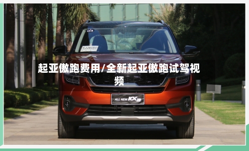 起亚傲跑费用/全新起亚傲跑试驾视频